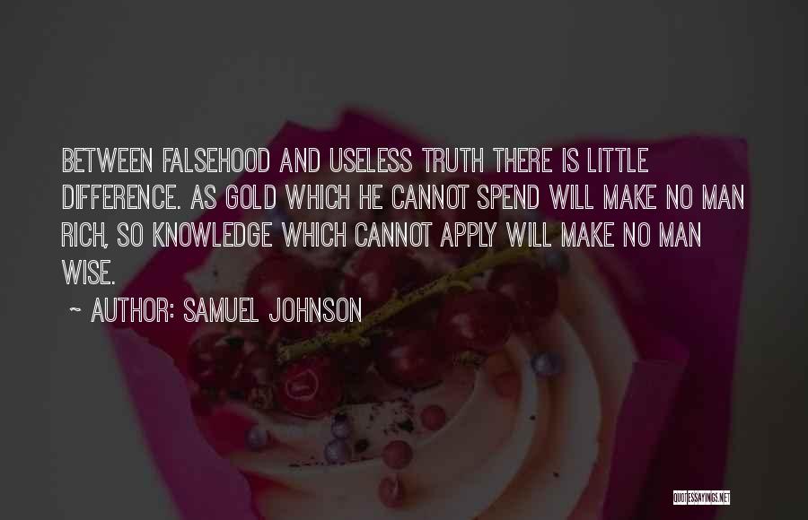 Samuel Johnson Quotes: Between Falsehood And Useless Truth There Is Little Difference. As Gold Which He Cannot Spend Will Make No Man Rich,