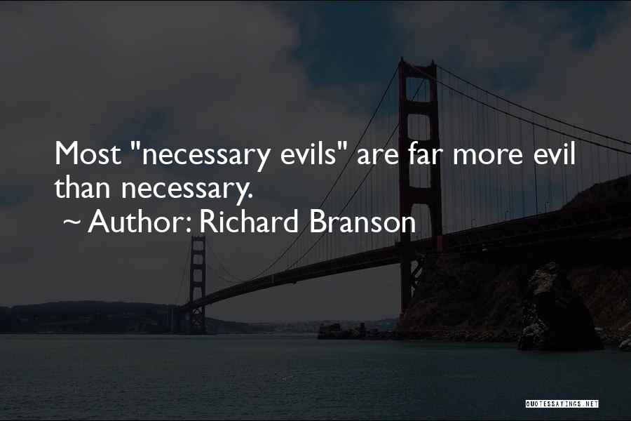 Richard Branson Quotes: Most Necessary Evils Are Far More Evil Than Necessary.