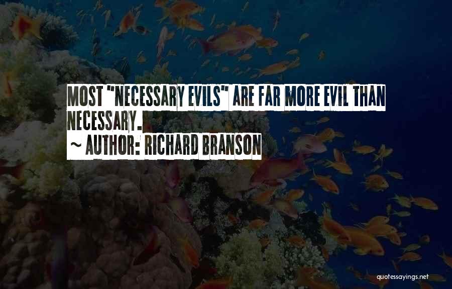 Richard Branson Quotes: Most Necessary Evils Are Far More Evil Than Necessary.