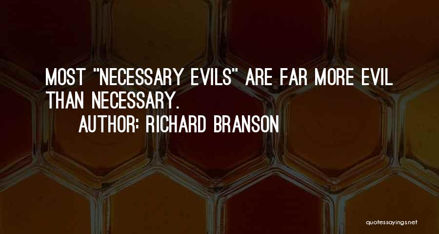 Richard Branson Quotes: Most Necessary Evils Are Far More Evil Than Necessary.