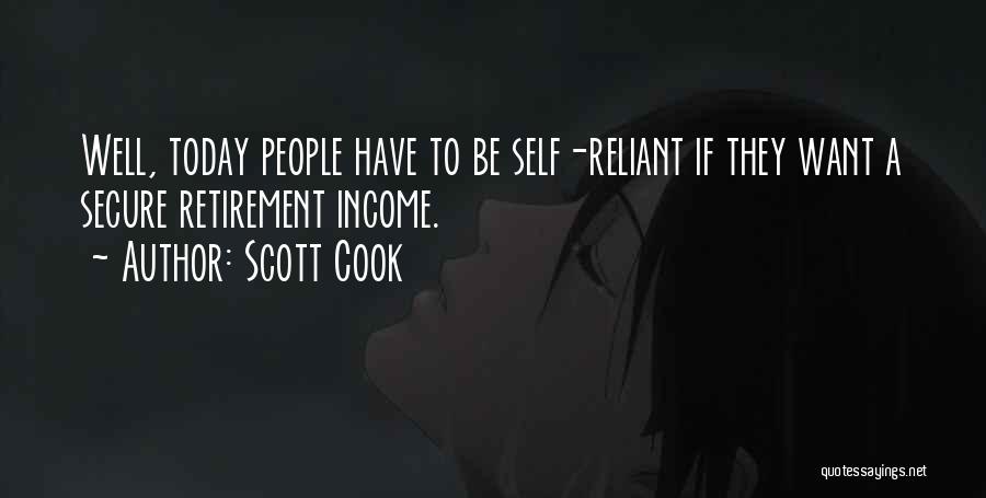 Scott Cook Quotes: Well, Today People Have To Be Self-reliant If They Want A Secure Retirement Income.