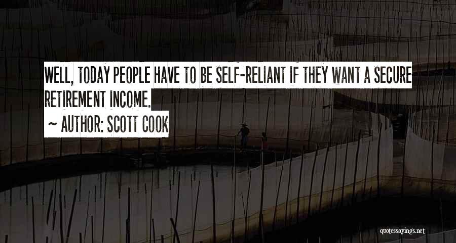 Scott Cook Quotes: Well, Today People Have To Be Self-reliant If They Want A Secure Retirement Income.