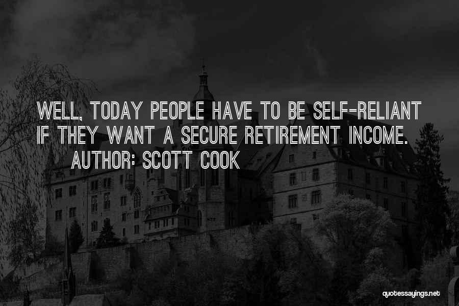 Scott Cook Quotes: Well, Today People Have To Be Self-reliant If They Want A Secure Retirement Income.