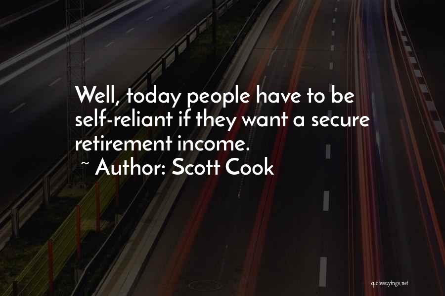 Scott Cook Quotes: Well, Today People Have To Be Self-reliant If They Want A Secure Retirement Income.