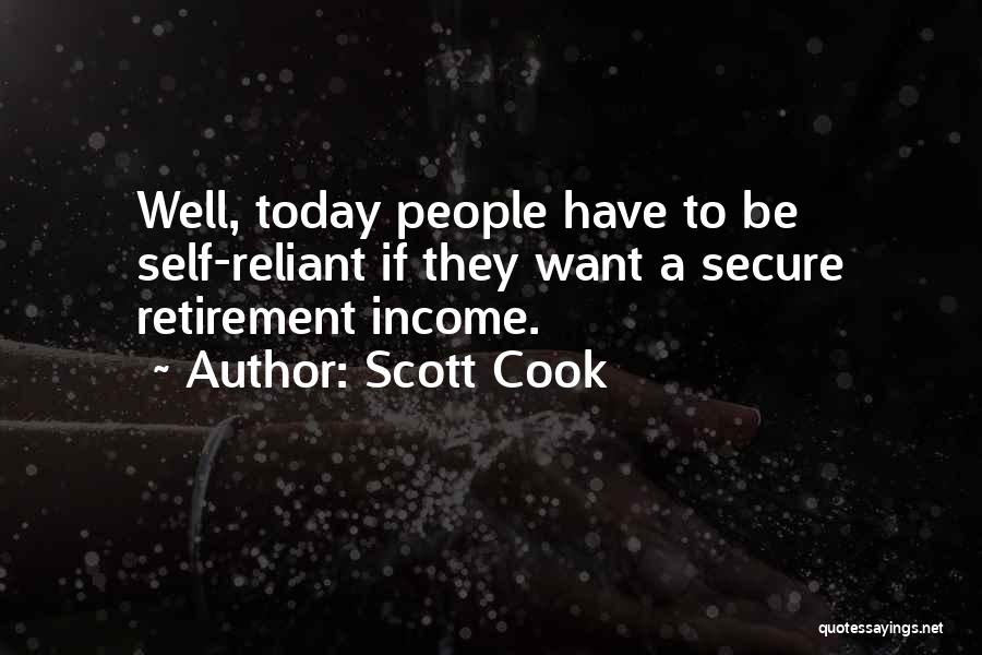 Scott Cook Quotes: Well, Today People Have To Be Self-reliant If They Want A Secure Retirement Income.