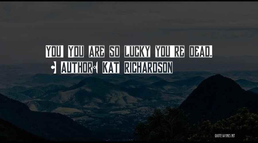 Kat Richardson Quotes: You! You Are So Lucky You're Dead.