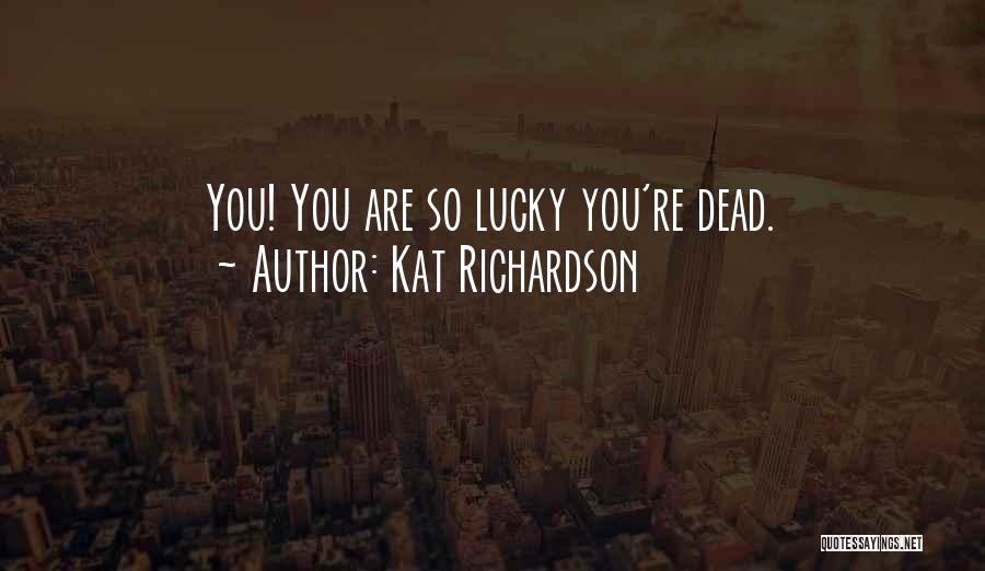 Kat Richardson Quotes: You! You Are So Lucky You're Dead.