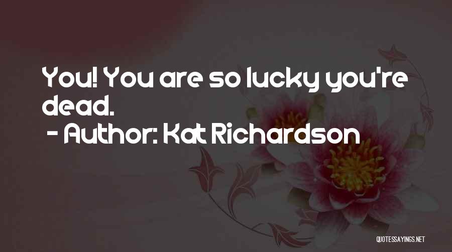Kat Richardson Quotes: You! You Are So Lucky You're Dead.