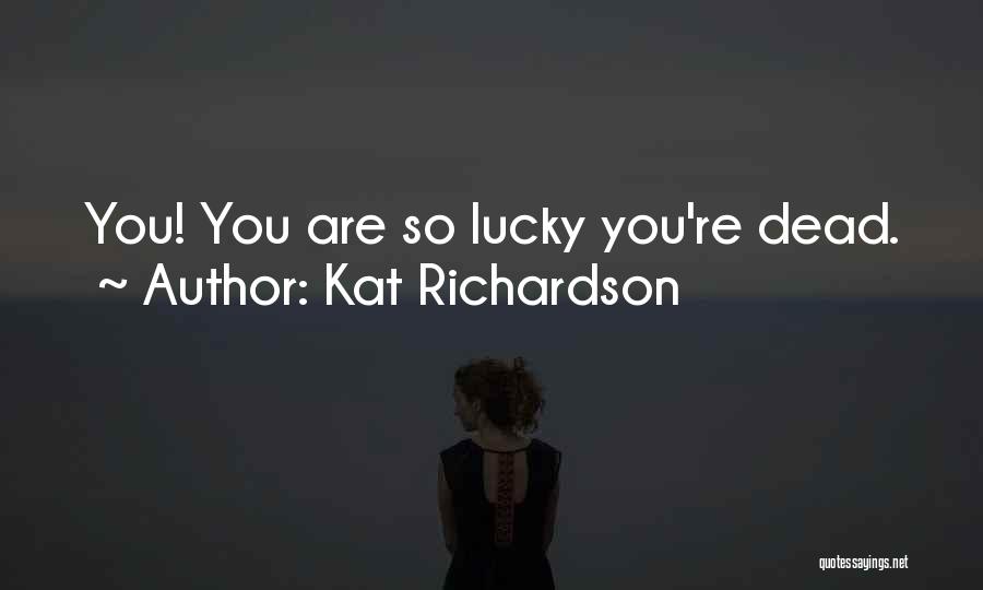 Kat Richardson Quotes: You! You Are So Lucky You're Dead.