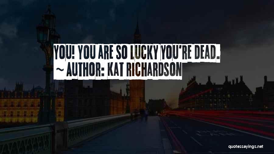Kat Richardson Quotes: You! You Are So Lucky You're Dead.