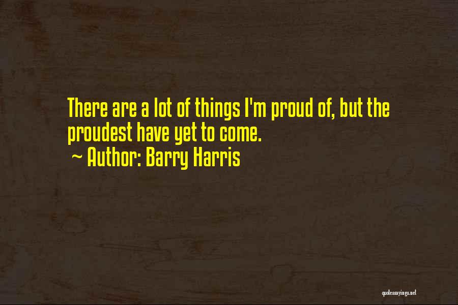 Barry Harris Quotes: There Are A Lot Of Things I'm Proud Of, But The Proudest Have Yet To Come.
