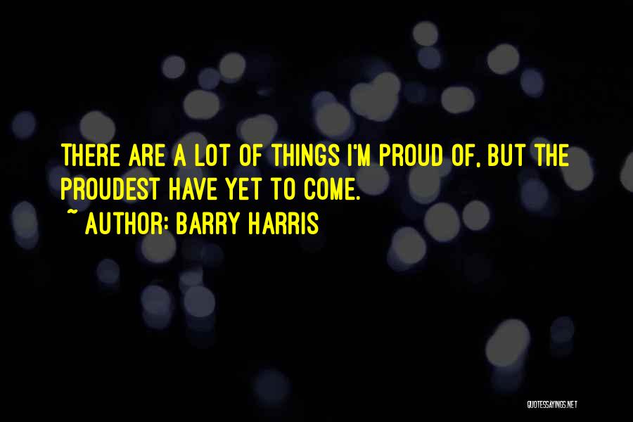 Barry Harris Quotes: There Are A Lot Of Things I'm Proud Of, But The Proudest Have Yet To Come.