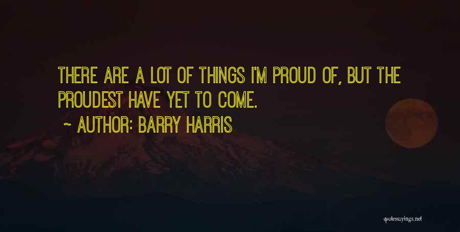Barry Harris Quotes: There Are A Lot Of Things I'm Proud Of, But The Proudest Have Yet To Come.