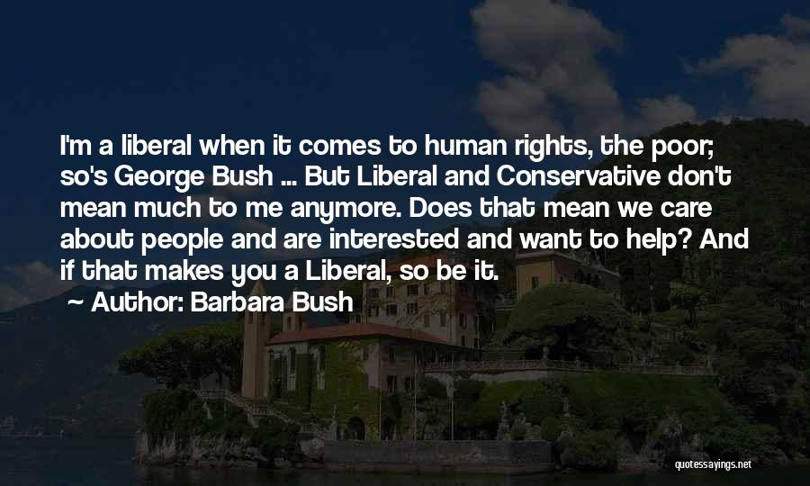 Barbara Bush Quotes: I'm A Liberal When It Comes To Human Rights, The Poor; So's George Bush ... But Liberal And Conservative Don't