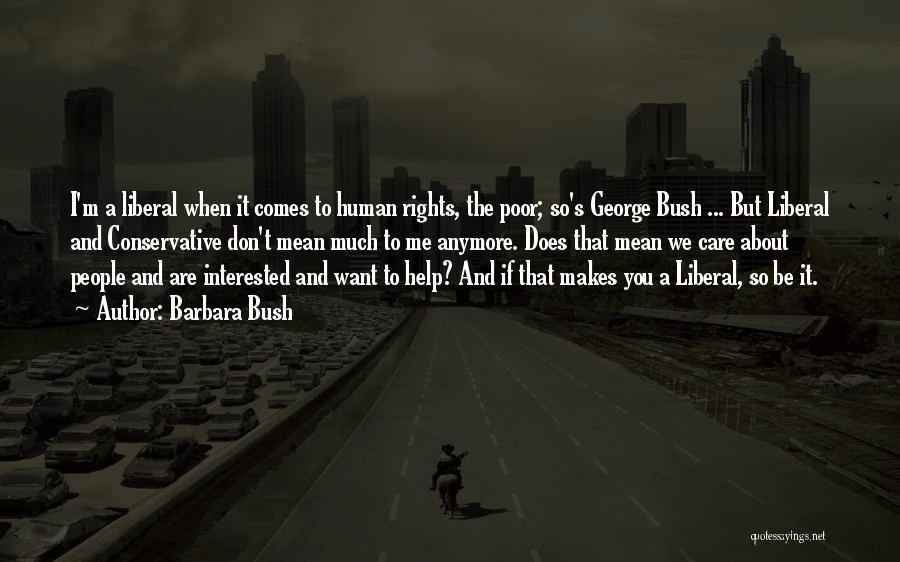 Barbara Bush Quotes: I'm A Liberal When It Comes To Human Rights, The Poor; So's George Bush ... But Liberal And Conservative Don't