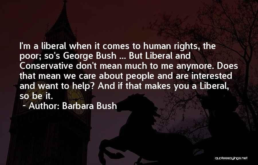 Barbara Bush Quotes: I'm A Liberal When It Comes To Human Rights, The Poor; So's George Bush ... But Liberal And Conservative Don't