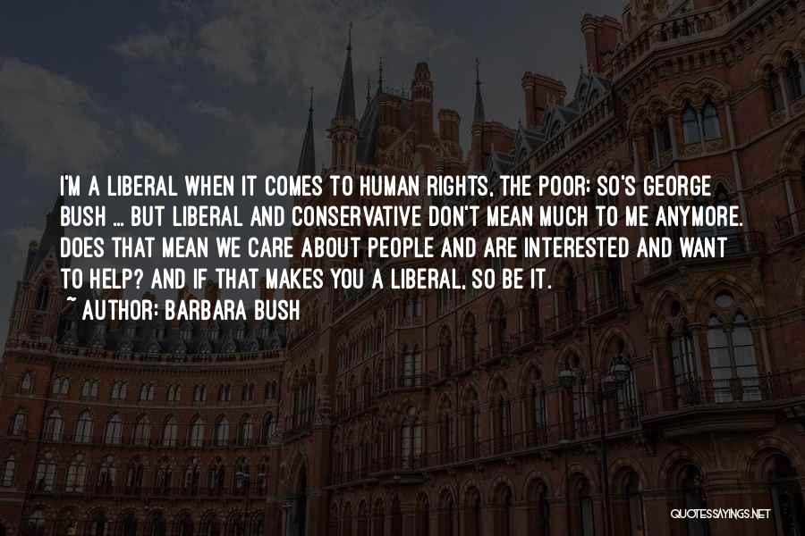 Barbara Bush Quotes: I'm A Liberal When It Comes To Human Rights, The Poor; So's George Bush ... But Liberal And Conservative Don't