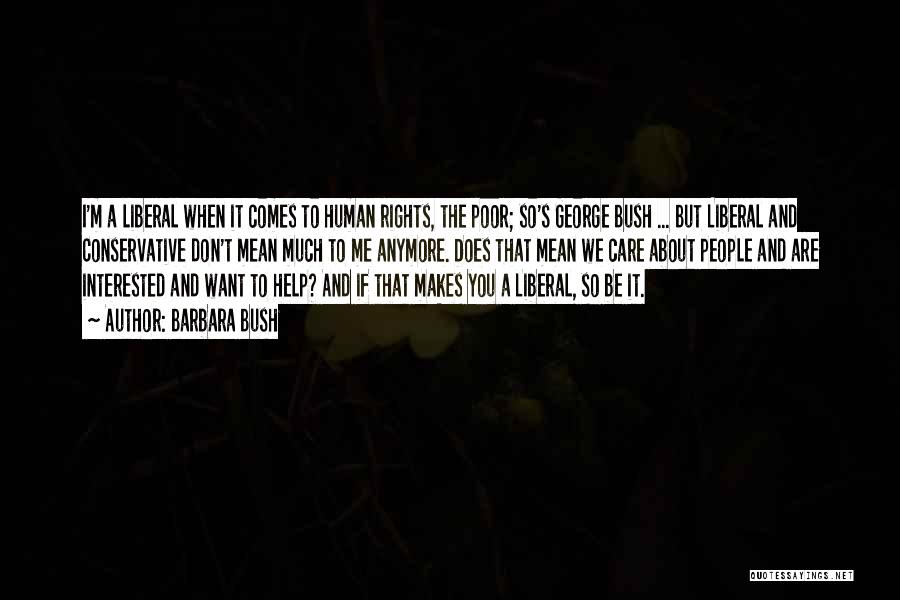 Barbara Bush Quotes: I'm A Liberal When It Comes To Human Rights, The Poor; So's George Bush ... But Liberal And Conservative Don't