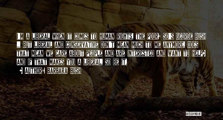 Barbara Bush Quotes: I'm A Liberal When It Comes To Human Rights, The Poor; So's George Bush ... But Liberal And Conservative Don't