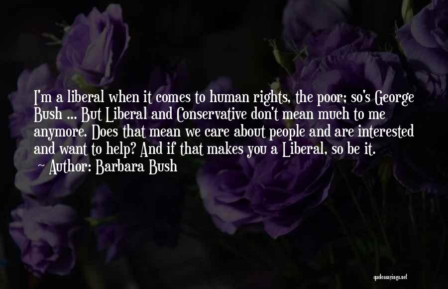 Barbara Bush Quotes: I'm A Liberal When It Comes To Human Rights, The Poor; So's George Bush ... But Liberal And Conservative Don't