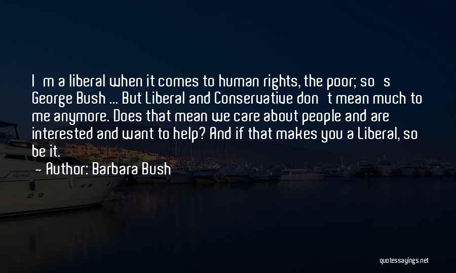 Barbara Bush Quotes: I'm A Liberal When It Comes To Human Rights, The Poor; So's George Bush ... But Liberal And Conservative Don't