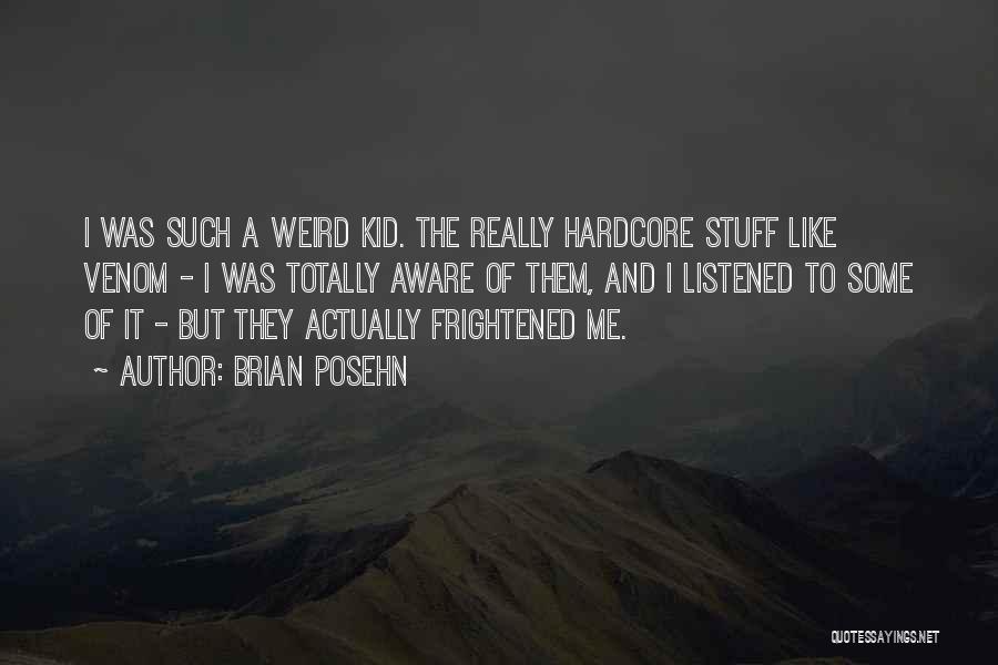 Brian Posehn Quotes: I Was Such A Weird Kid. The Really Hardcore Stuff Like Venom - I Was Totally Aware Of Them, And