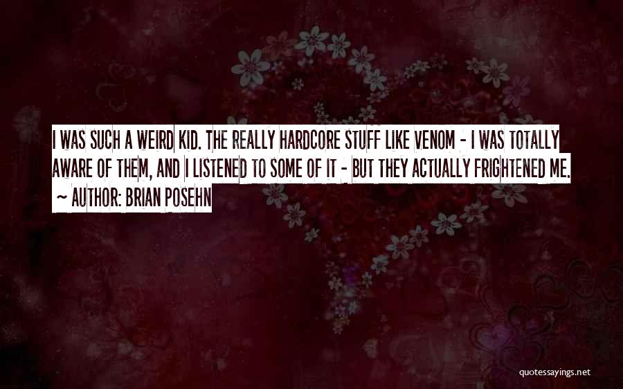 Brian Posehn Quotes: I Was Such A Weird Kid. The Really Hardcore Stuff Like Venom - I Was Totally Aware Of Them, And