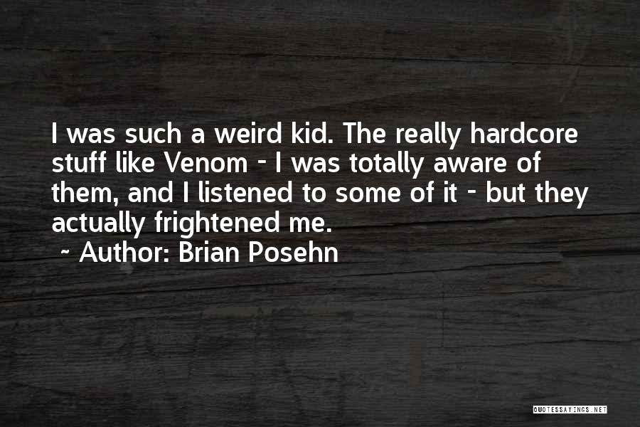 Brian Posehn Quotes: I Was Such A Weird Kid. The Really Hardcore Stuff Like Venom - I Was Totally Aware Of Them, And