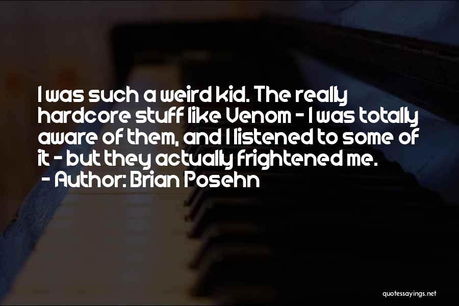 Brian Posehn Quotes: I Was Such A Weird Kid. The Really Hardcore Stuff Like Venom - I Was Totally Aware Of Them, And