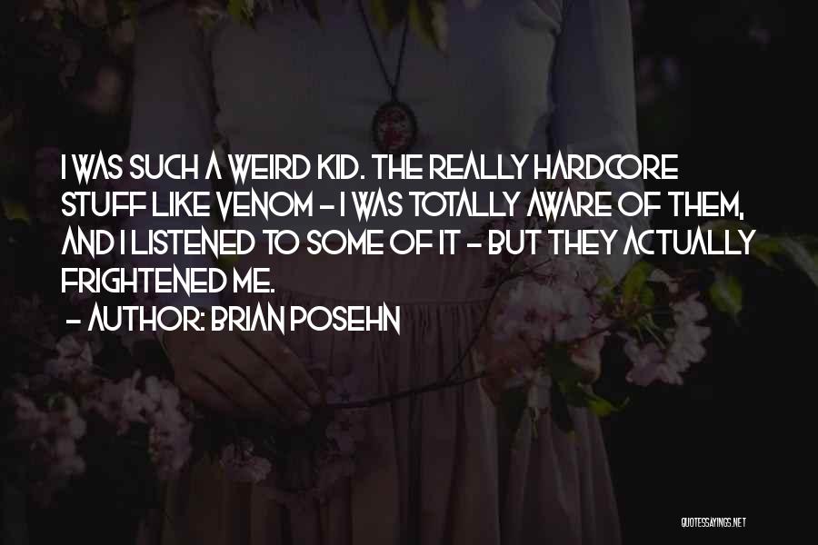 Brian Posehn Quotes: I Was Such A Weird Kid. The Really Hardcore Stuff Like Venom - I Was Totally Aware Of Them, And