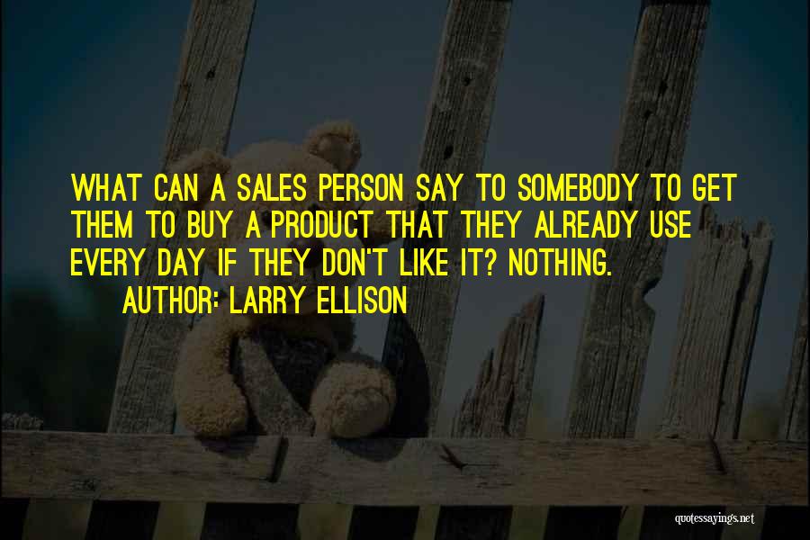 Larry Ellison Quotes: What Can A Sales Person Say To Somebody To Get Them To Buy A Product That They Already Use Every