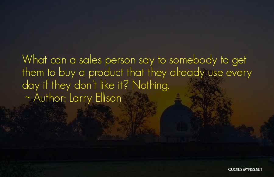 Larry Ellison Quotes: What Can A Sales Person Say To Somebody To Get Them To Buy A Product That They Already Use Every