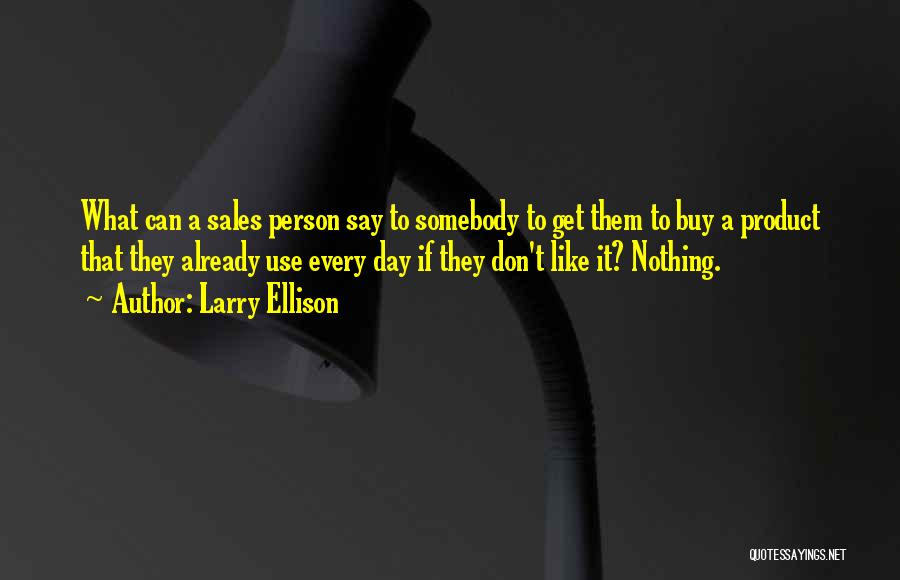 Larry Ellison Quotes: What Can A Sales Person Say To Somebody To Get Them To Buy A Product That They Already Use Every