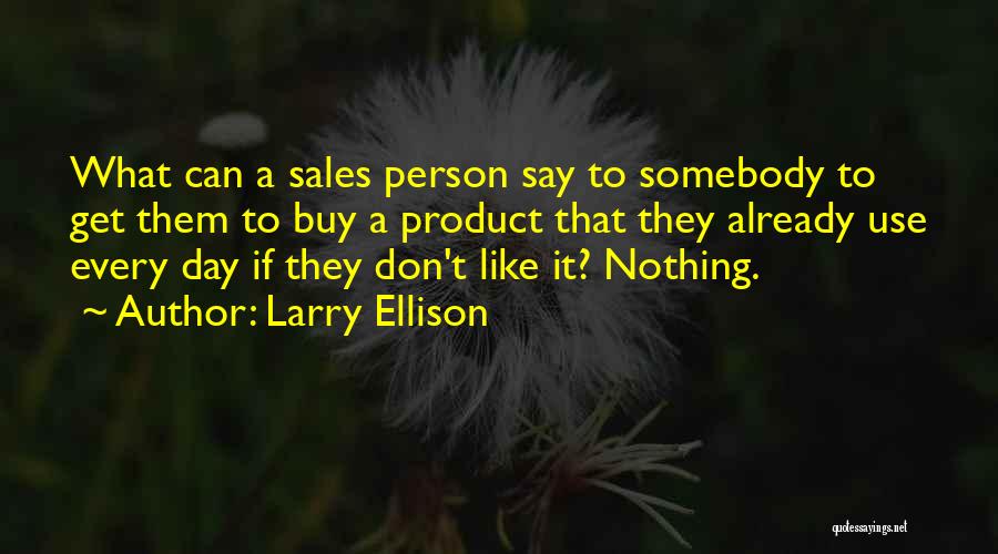 Larry Ellison Quotes: What Can A Sales Person Say To Somebody To Get Them To Buy A Product That They Already Use Every