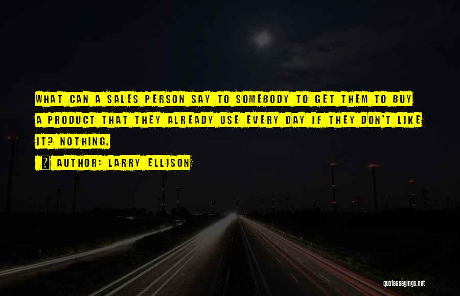 Larry Ellison Quotes: What Can A Sales Person Say To Somebody To Get Them To Buy A Product That They Already Use Every