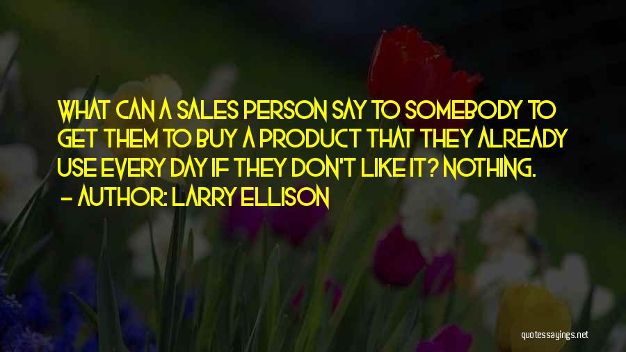 Larry Ellison Quotes: What Can A Sales Person Say To Somebody To Get Them To Buy A Product That They Already Use Every