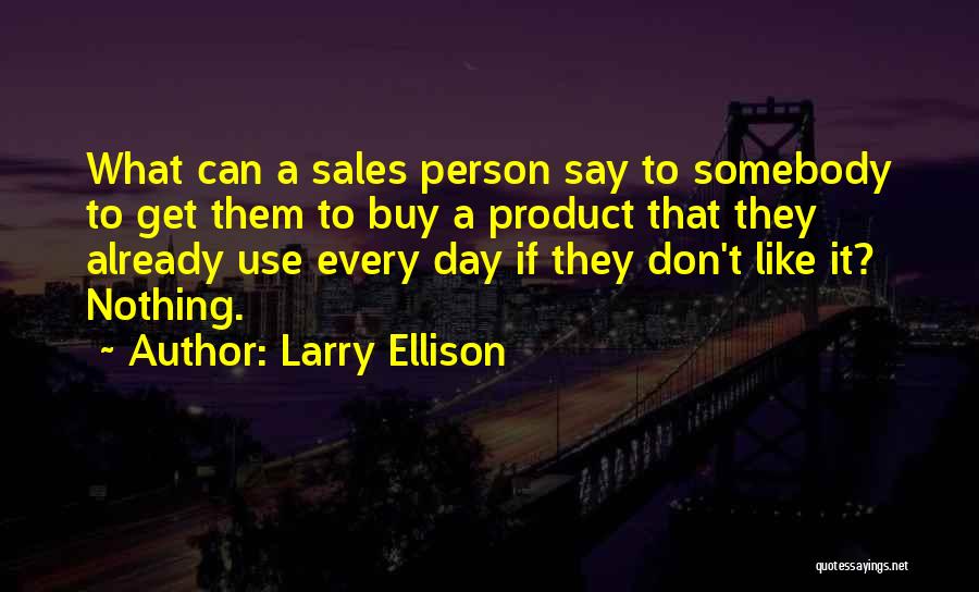 Larry Ellison Quotes: What Can A Sales Person Say To Somebody To Get Them To Buy A Product That They Already Use Every
