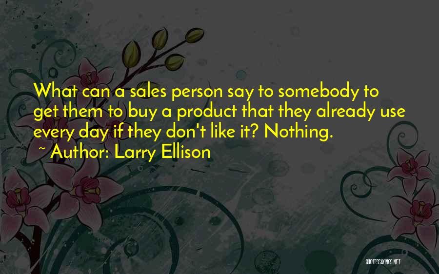 Larry Ellison Quotes: What Can A Sales Person Say To Somebody To Get Them To Buy A Product That They Already Use Every