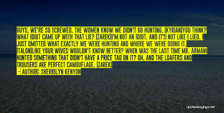 Sherrilyn Kenyon Quotes: Guys, We're So Screwed. The Women Know We Didn't Go Hunting. (kyrian)you Think? What Idiot Came Up With That Lie?