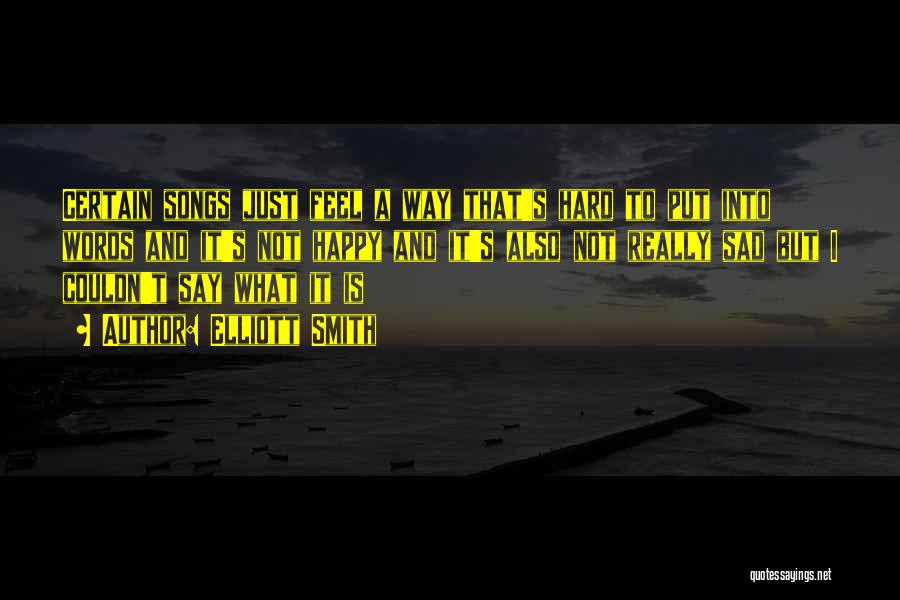 Elliott Smith Quotes: Certain Songs Just Feel A Way That's Hard To Put Into Words And It's Not Happy And It's Also Not