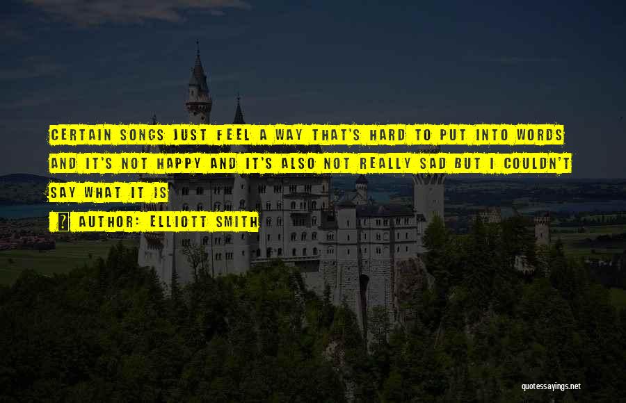 Elliott Smith Quotes: Certain Songs Just Feel A Way That's Hard To Put Into Words And It's Not Happy And It's Also Not