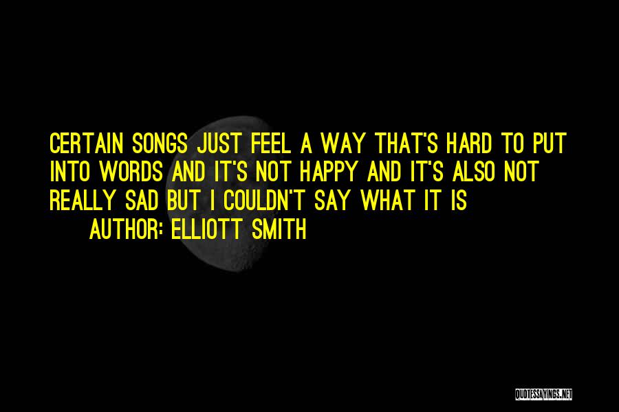 Elliott Smith Quotes: Certain Songs Just Feel A Way That's Hard To Put Into Words And It's Not Happy And It's Also Not