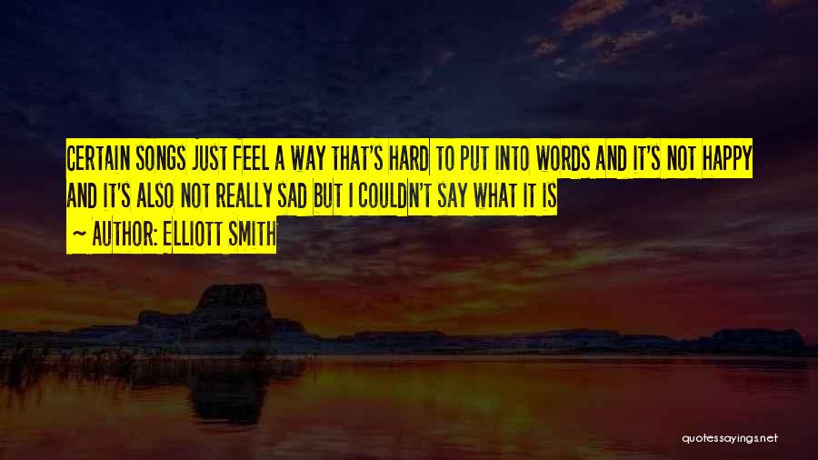 Elliott Smith Quotes: Certain Songs Just Feel A Way That's Hard To Put Into Words And It's Not Happy And It's Also Not