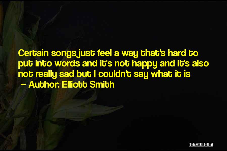 Elliott Smith Quotes: Certain Songs Just Feel A Way That's Hard To Put Into Words And It's Not Happy And It's Also Not