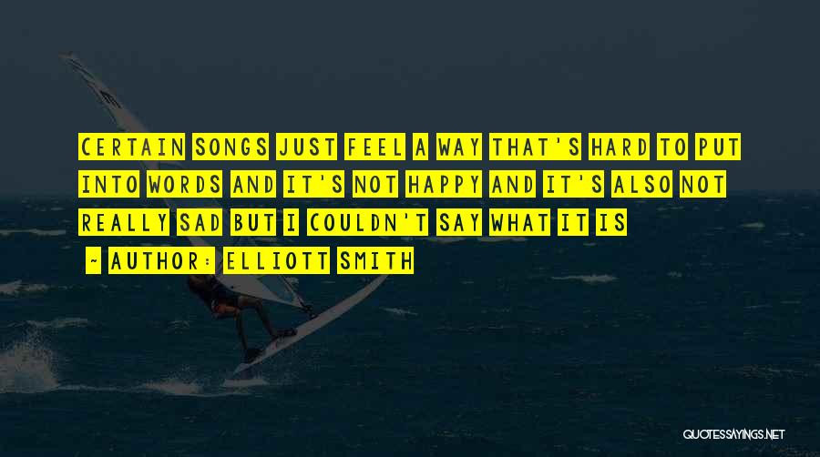 Elliott Smith Quotes: Certain Songs Just Feel A Way That's Hard To Put Into Words And It's Not Happy And It's Also Not