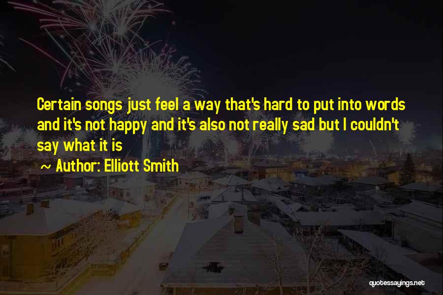 Elliott Smith Quotes: Certain Songs Just Feel A Way That's Hard To Put Into Words And It's Not Happy And It's Also Not