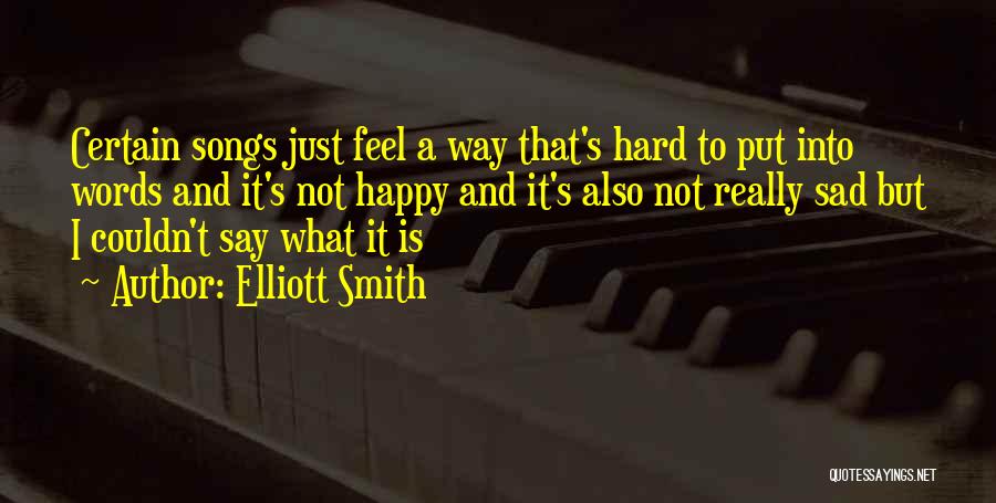 Elliott Smith Quotes: Certain Songs Just Feel A Way That's Hard To Put Into Words And It's Not Happy And It's Also Not