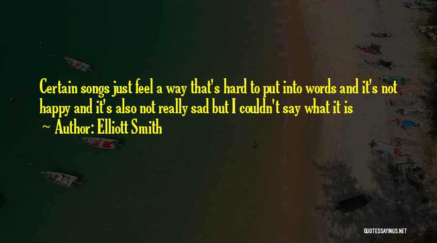 Elliott Smith Quotes: Certain Songs Just Feel A Way That's Hard To Put Into Words And It's Not Happy And It's Also Not