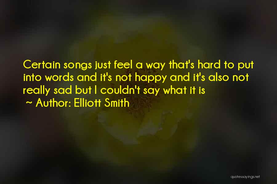 Elliott Smith Quotes: Certain Songs Just Feel A Way That's Hard To Put Into Words And It's Not Happy And It's Also Not