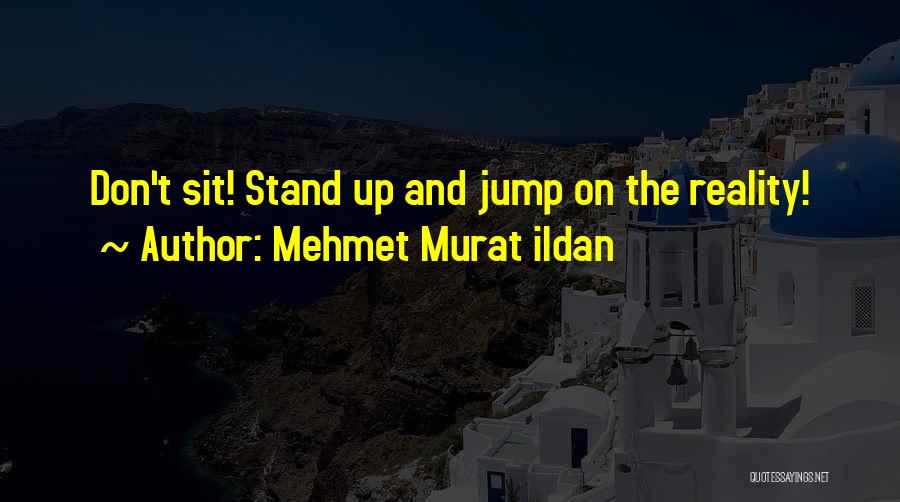 Mehmet Murat Ildan Quotes: Don't Sit! Stand Up And Jump On The Reality!